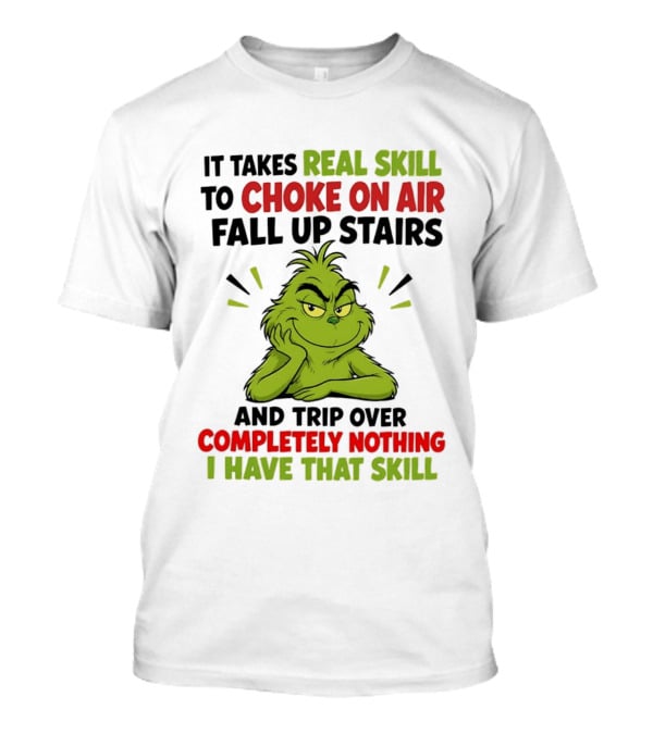 The Grinch Real Skill To Choke On Air Fall Up Stairs And Trip Over Completely Nothing I Have That Skill T-Shirt