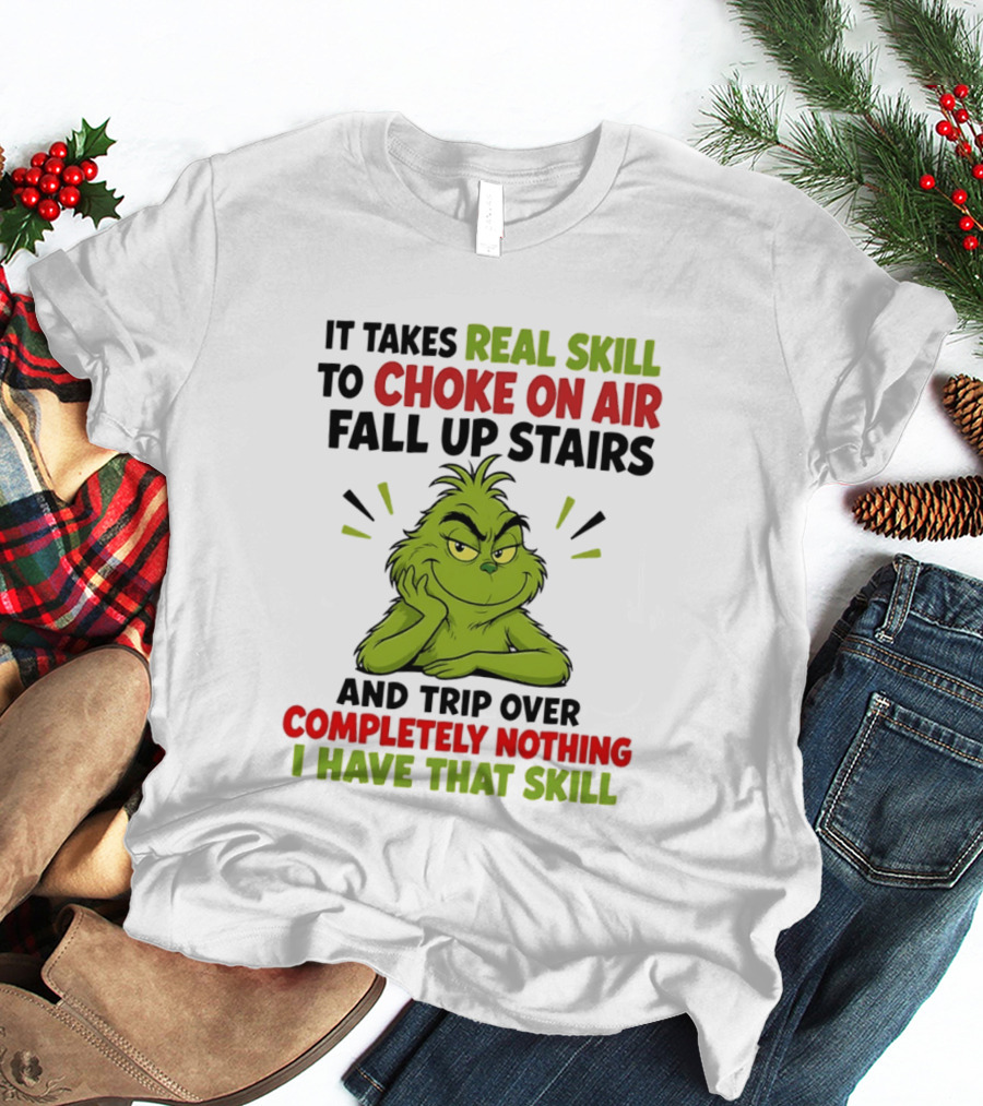 The Grinch Real Skill To Choke On Air Fall Up Stairs And Trip Over Completely Nothing I Have That Skill T-Shirt