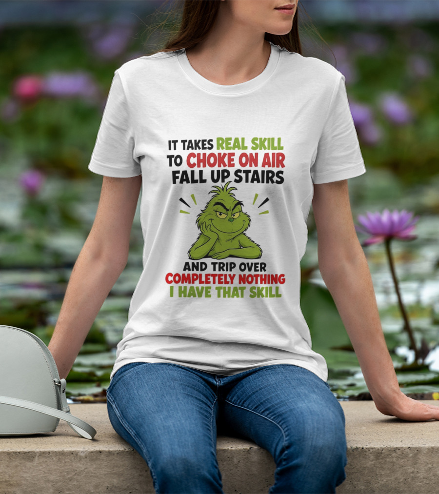 The Grinch Real Skill To Choke On Air Fall Up Stairs And Trip Over Completely Nothing I Have That Skill T-Shirt