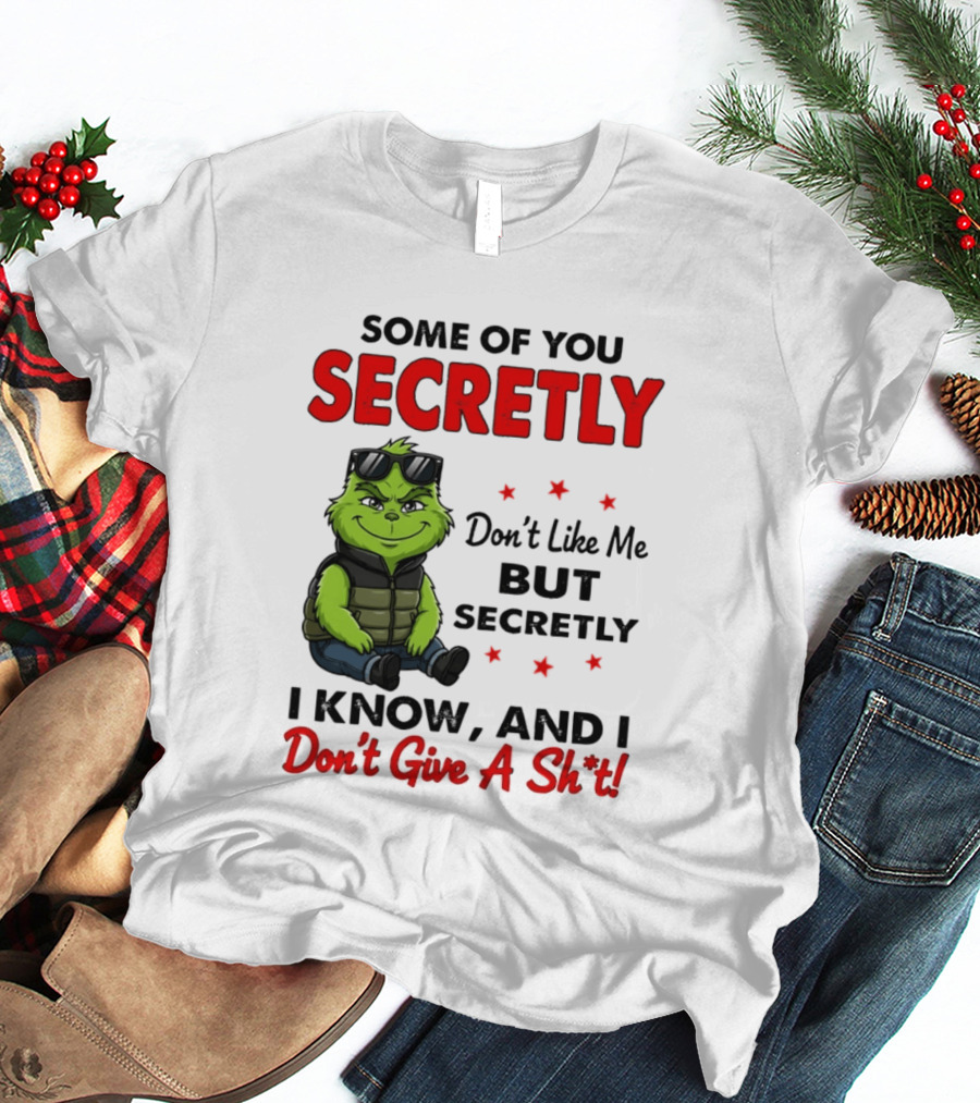 Some Of You Secretly Don't Like Me But Secretly I Know And I Don't Give A Shit Grinch T-Shirt