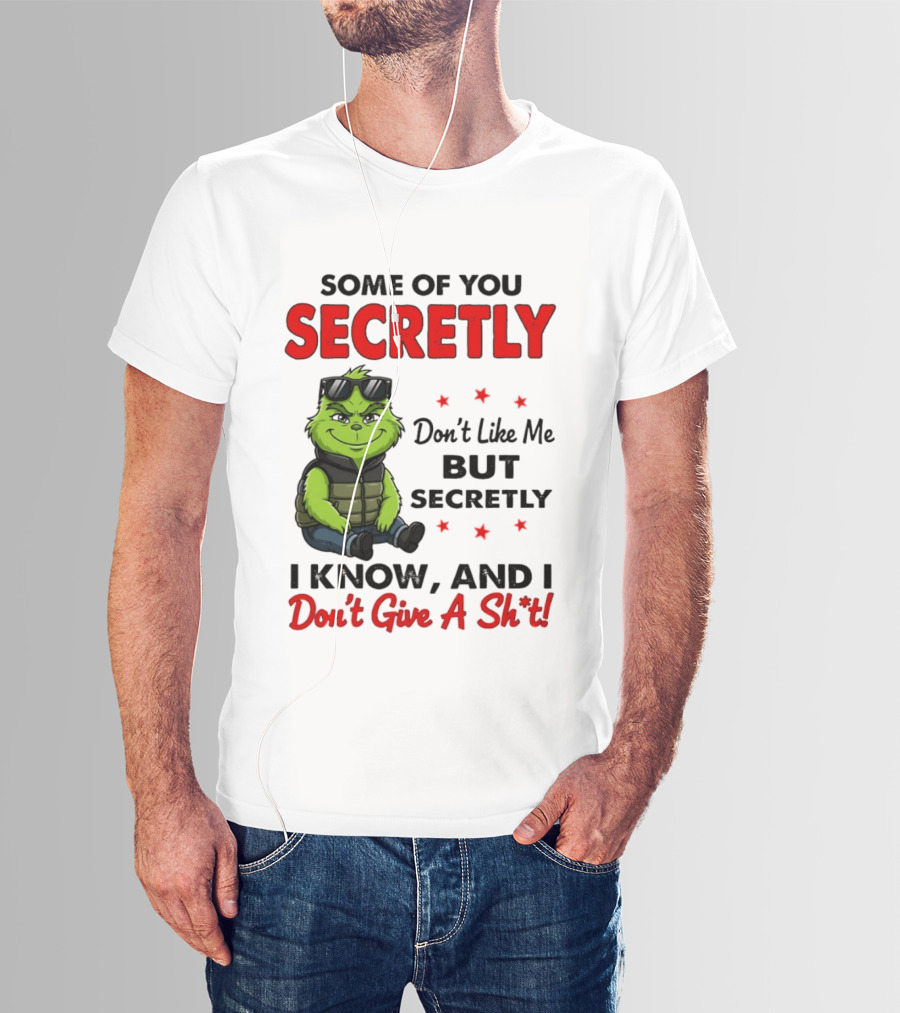Some Of You Secretly Don't Like Me But Secretly I Know And I Don't Give A Shit Grinch T-Shirt