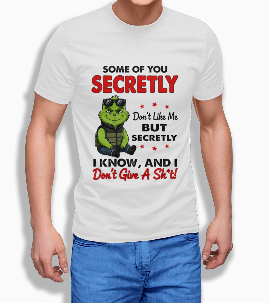 Some Of You Secretly Don't Like Me But Secretly I Know And I Don't Give A Shit Grinch T-Shirt