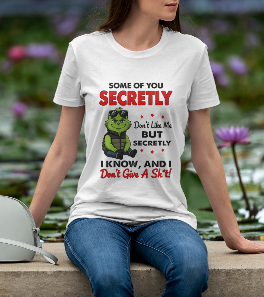 Some Of You Secretly Don't Like Me But Secretly I Know And I Don't Give A Shit Grinch T-Shirt