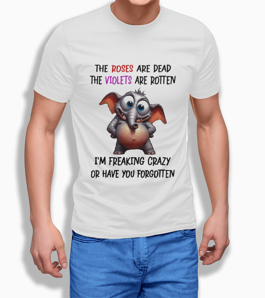 The Roses Are Dead The Violets Are Rotten I'm Freaking Crazy Or Have You Forgotten Elephant T-Shirt