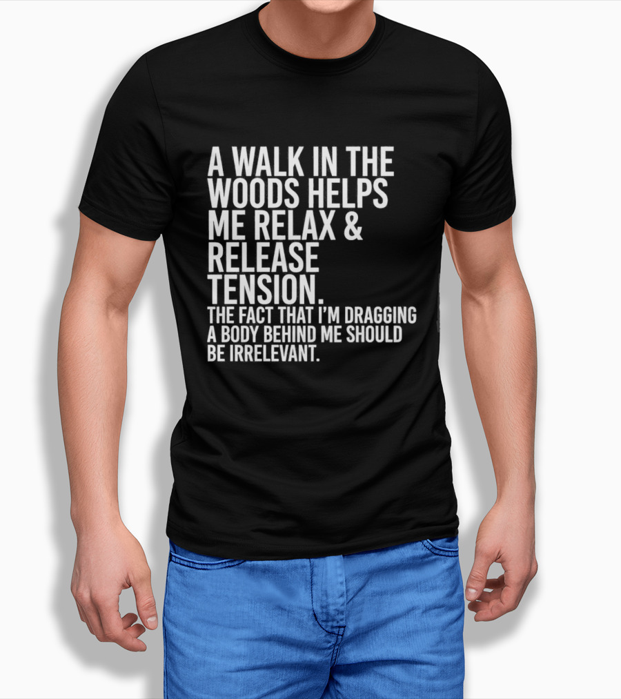 A Walk In The Woods Helps Me Relax And Release Tension Fact Dragging Body Irrelevant T-Shirt