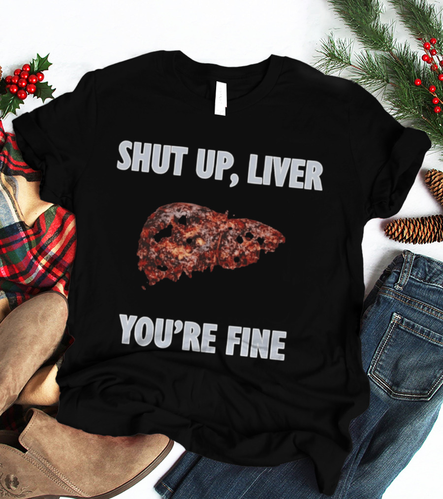 Shut Up Liver You're Fine Drinking Alcohol Humor T-Shirt