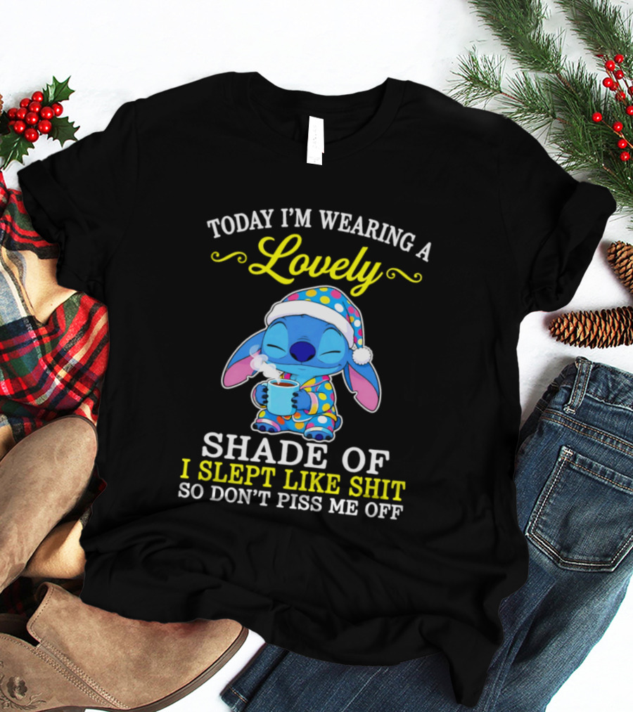 Today I'm Wearing A Lovely Shade Of I Slept Like Shit So Don't Piss Me Off Stitch T-Shirt