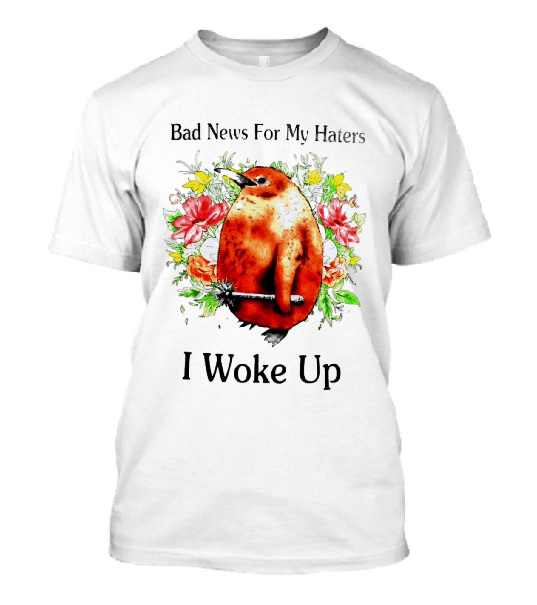Bad News For My Haters Penguin With Mace I Woke Up Flowers T-Shirt