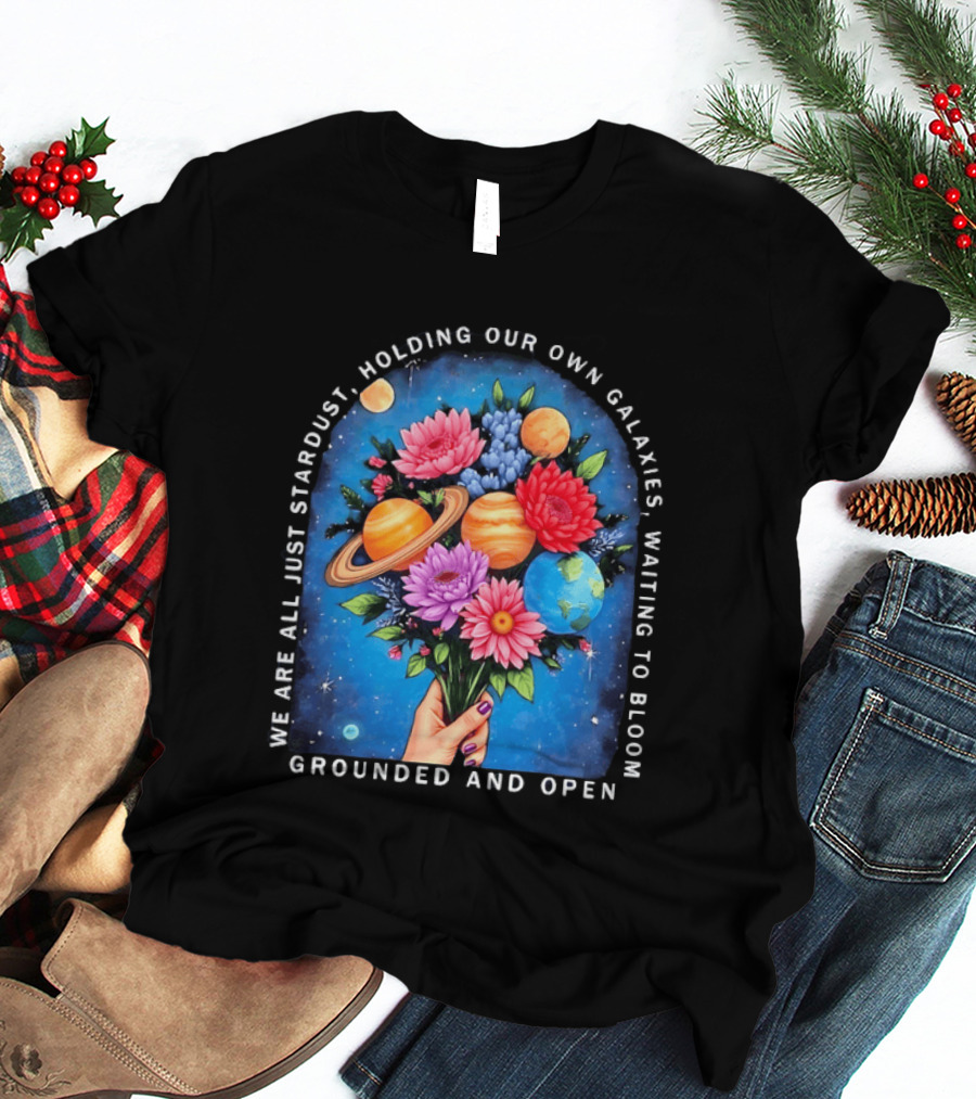 We Are All Just Stardust Holding Our Own Galaxies Waiting To Bloom Grounded And Open Floral Planet Bouquet T-Shirt
