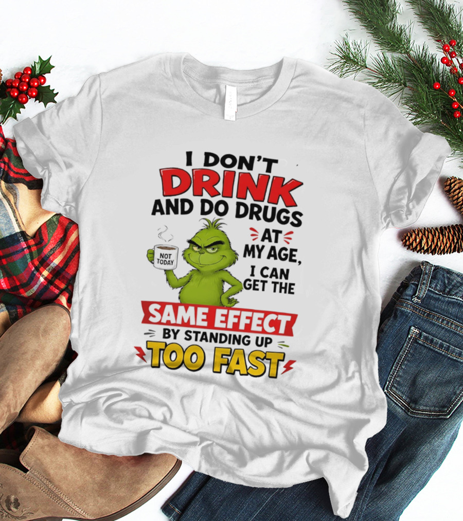 The Grinch I Don't Drink And Do Drugs I Can Get The Same Effect Standing Up Too Fast T-Shirt