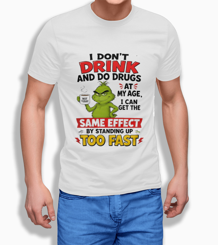 The Grinch I Don't Drink And Do Drugs I Can Get The Same Effect Standing Up Too Fast T-Shirt