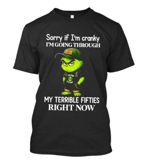 Grinch Sorry If I'm Cranky I'm Going Through My Terrible Fifties Right Now T-Shirt