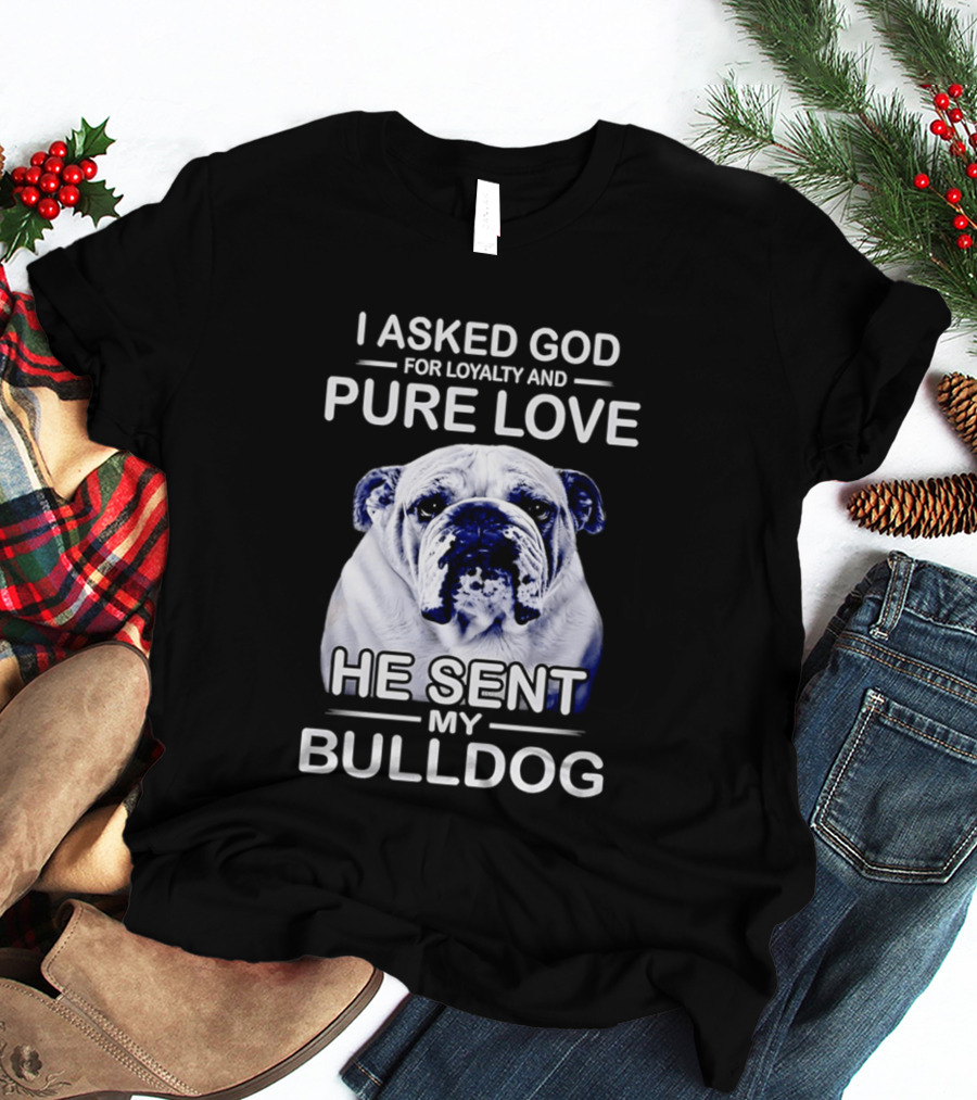I Asked God For Loyalty And Pure Love He Sent My Bulldog T-Shirt