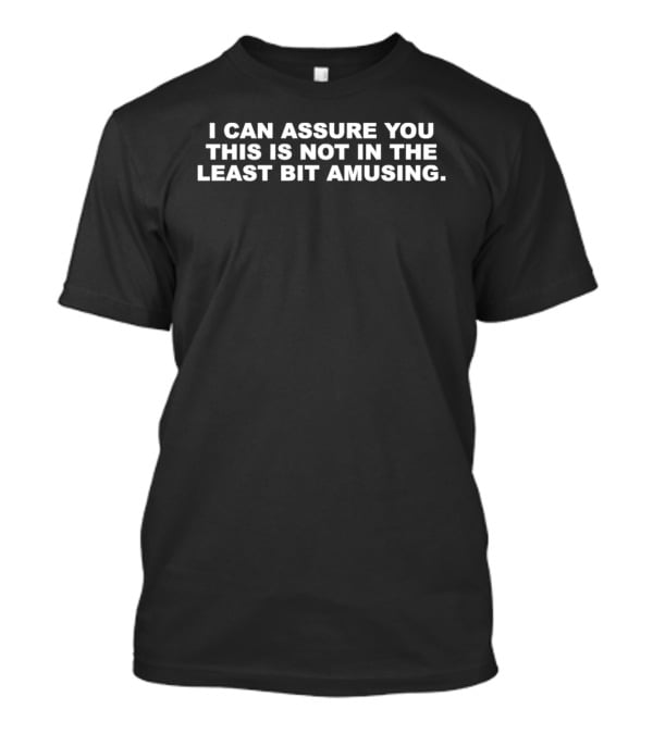 I Can Assure You This Is Not In The Least Bit Amusing T-Shirt