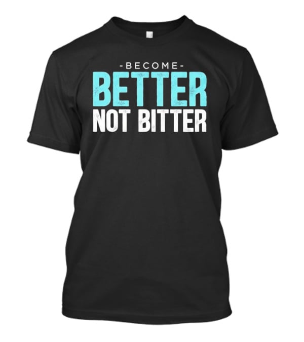 Become Better Not Bitter Motivational Message T-Shirt