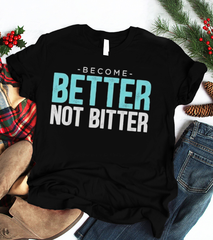 Become Better Not Bitter Motivational Message T-Shirt