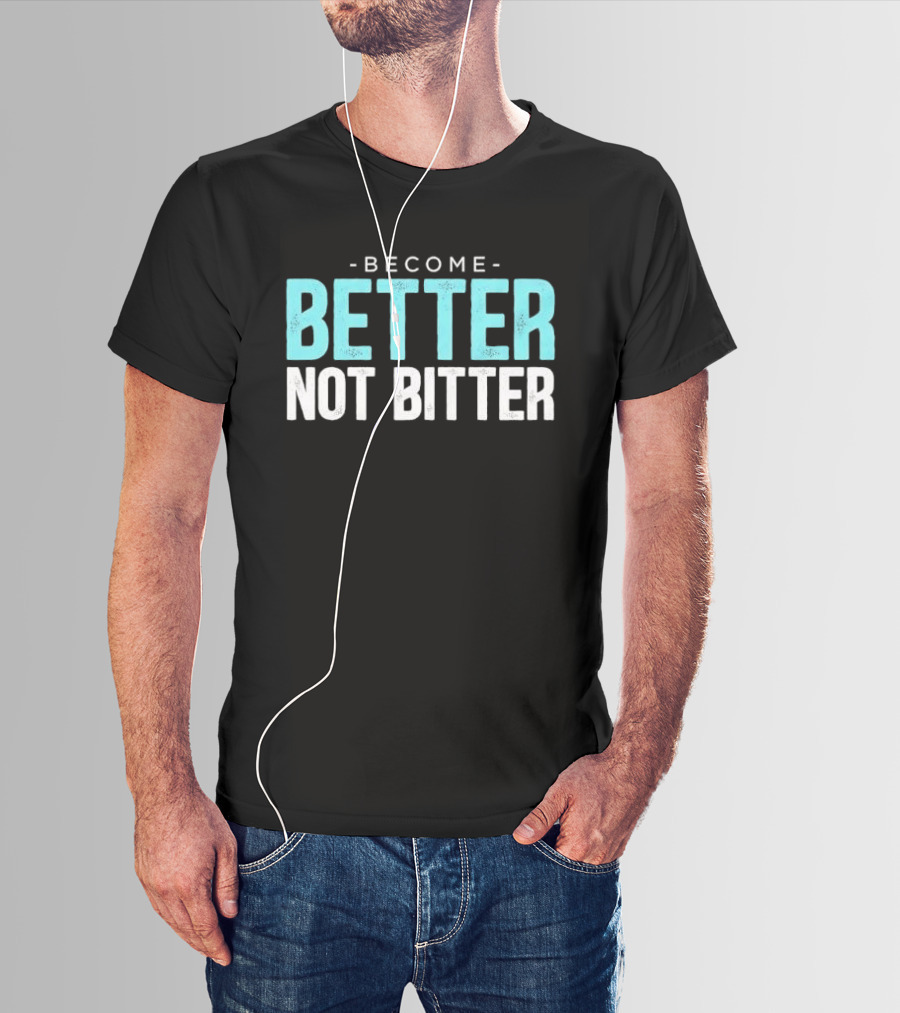 Become Better Not Bitter Motivational Message T-Shirt