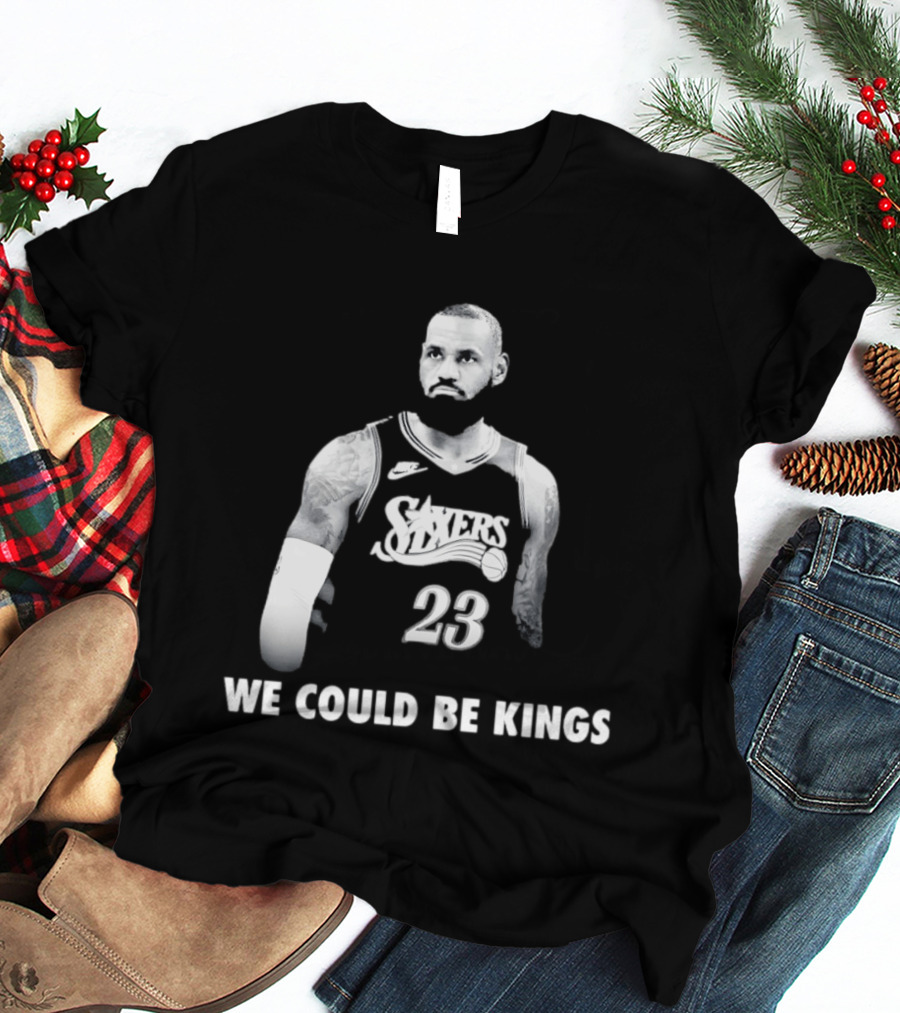 LeBron James Philadelphia 76ers We Could Be Kings Basketball 23 T-Shirt