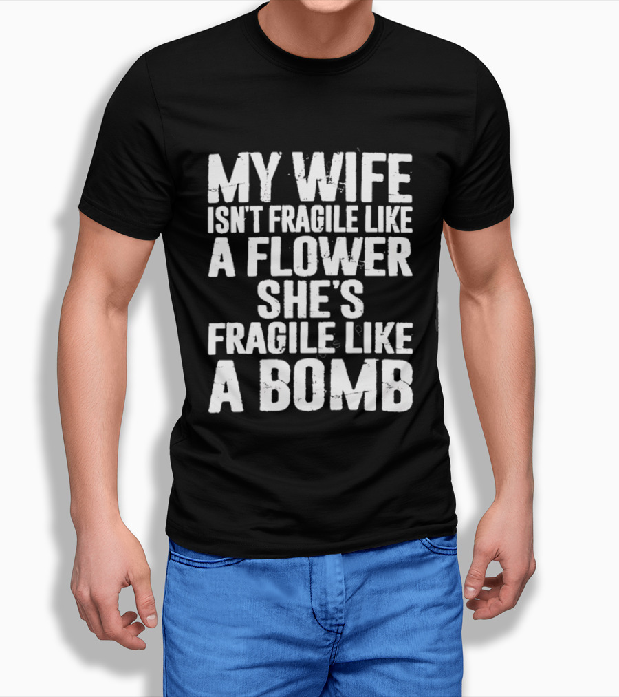 My Wife Isn't Fragile Like A Flower She's Fragile Like A Bomb T-Shirt