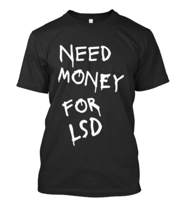 Need Money For LSD T-Shirt