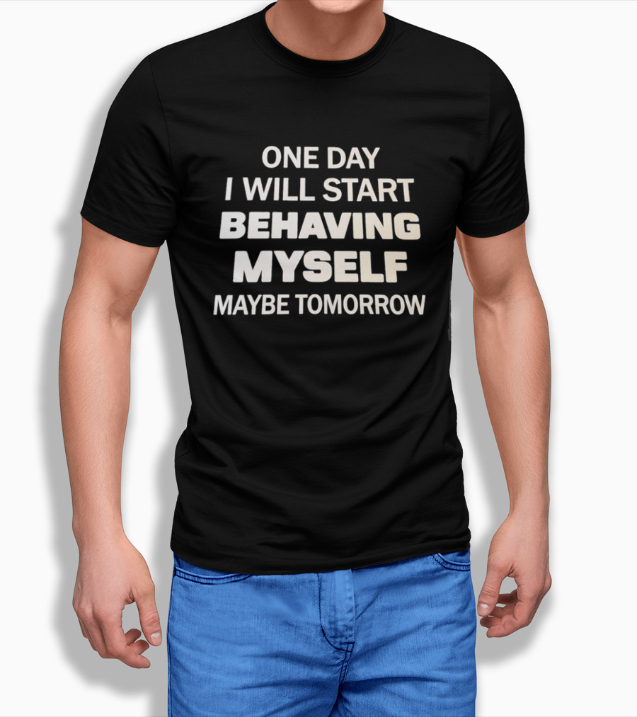 One Day I Will Start Behaving Myself Maybe Tomorrow T-Shirt