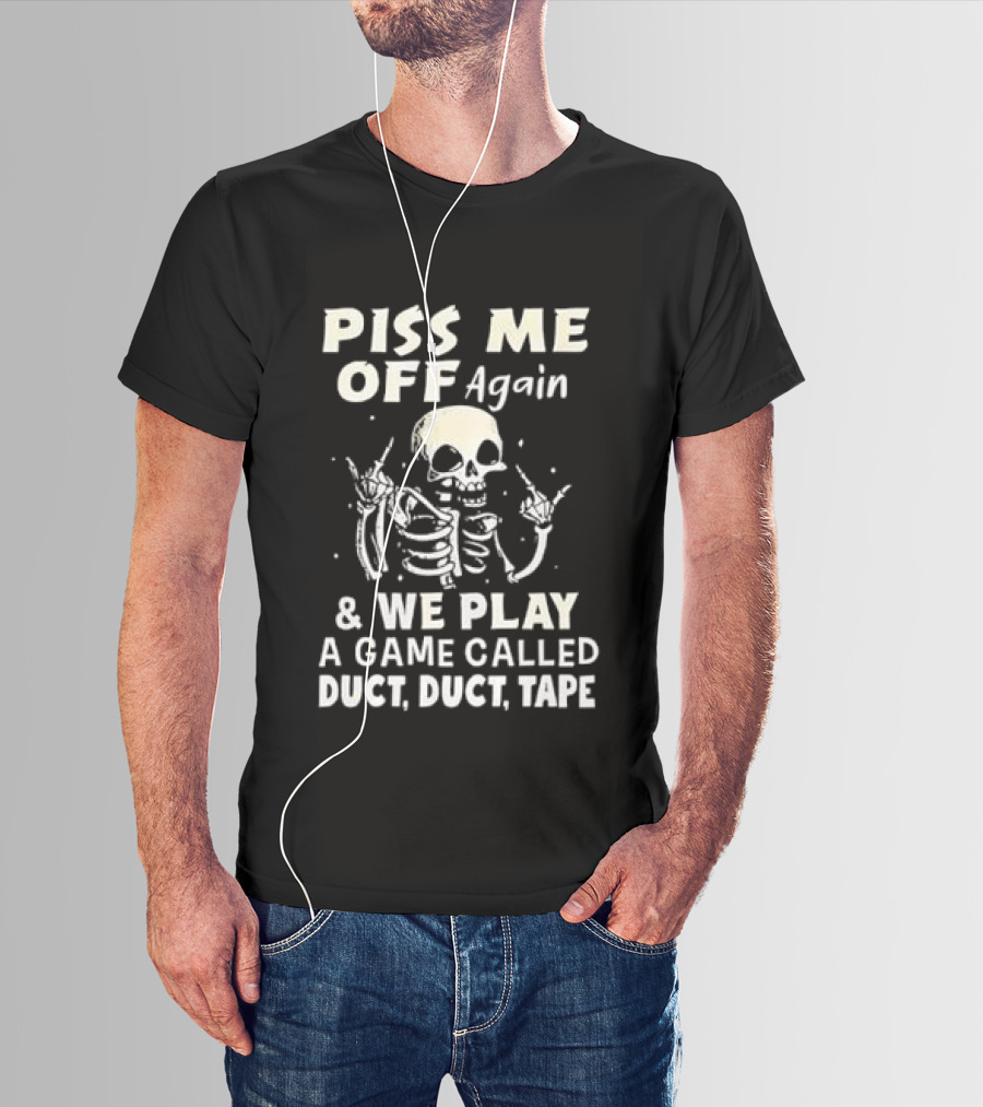 Piss Me Off Again Skeleton Play Game Called Duct Duct Tape T-Shirt