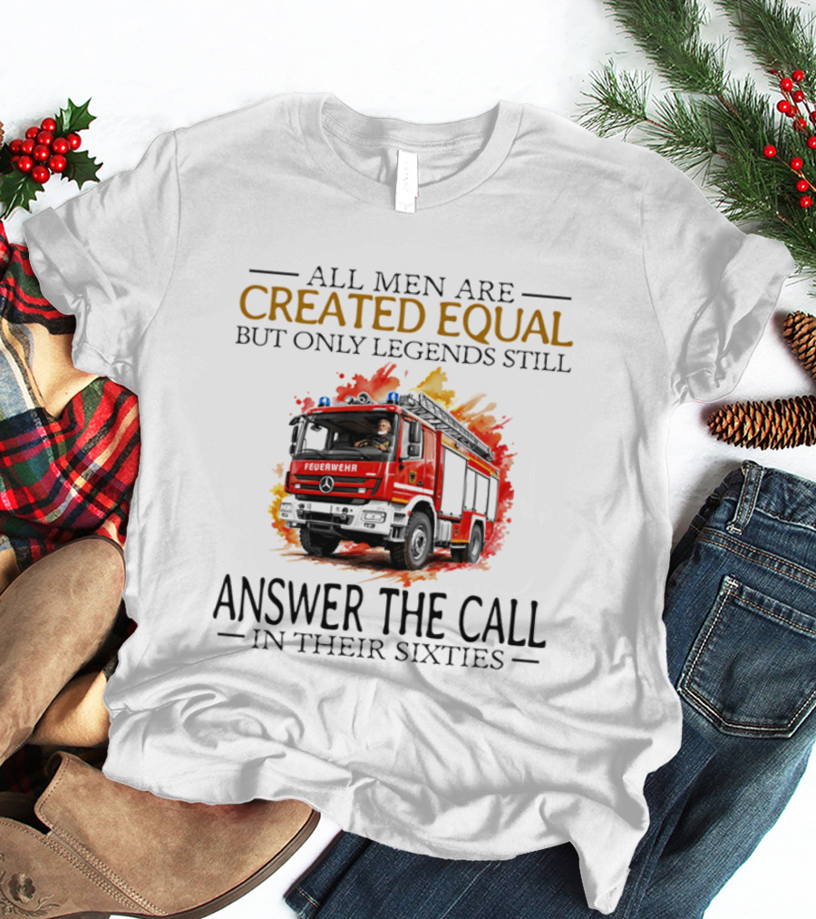 All Men Are Created Equal But Only Legends Still Answer The Call In Their Sixties Fire Truck T-Shirt