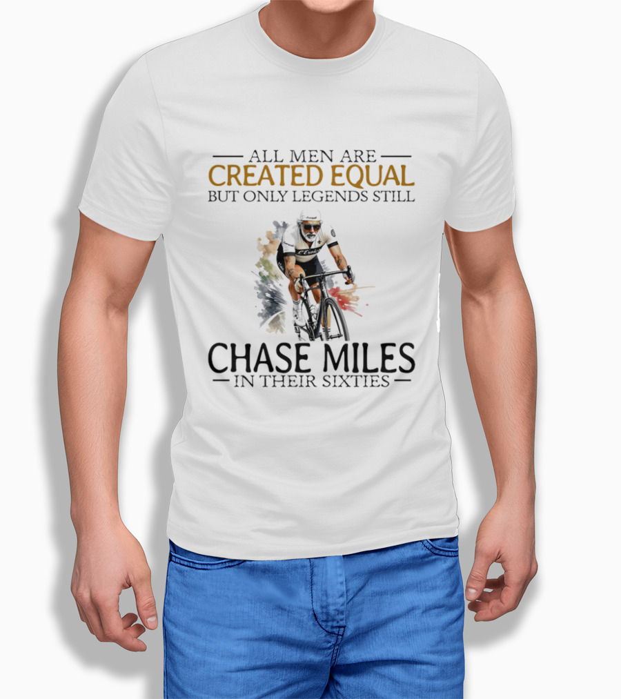 All Men Are Created Equal But Only Legends Still Chase Miles In Their Sixties Cycling T-Shirt