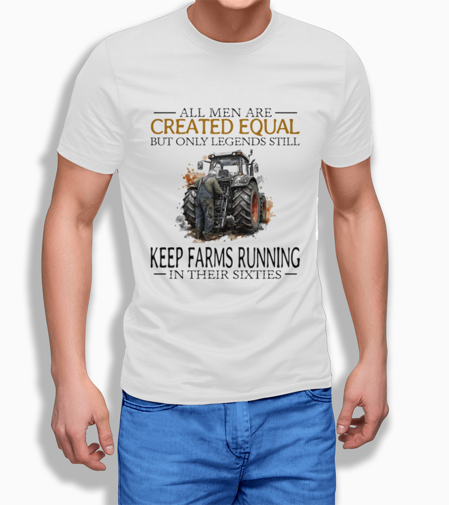 All Men Are Created Equal But Only Legends Keep Farms Running In Their Sixties T-Shirt