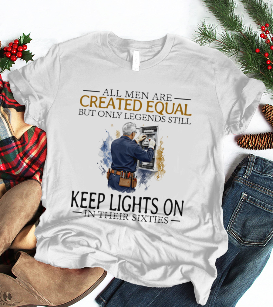 All Men Are Created Equal But Only Legends Keep Lights On In Their Sixties Electrician T-Shirt