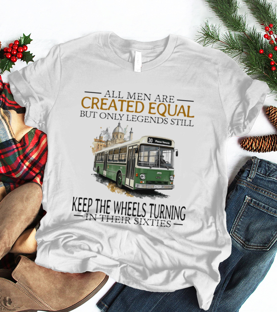 All Men Are Created Equal But Only Legends Keep The Wheels Turning In Their Sixties Fiat Bus T-Shirt