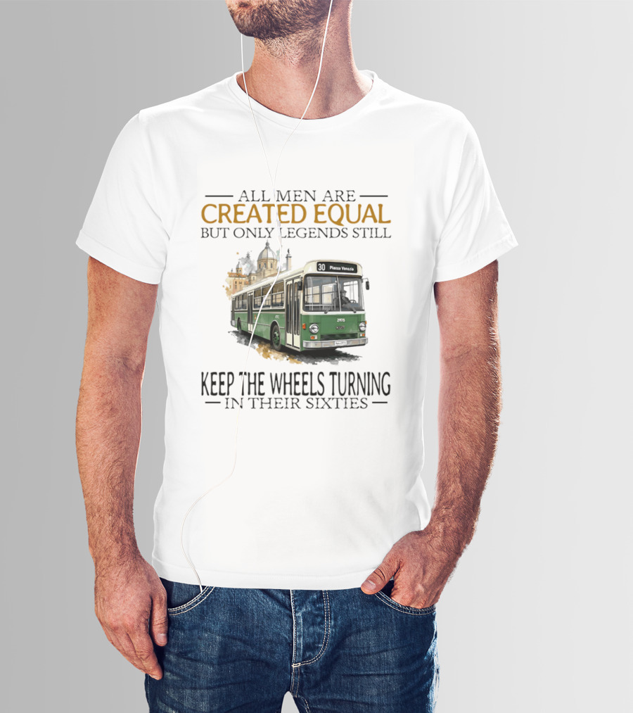All Men Are Created Equal But Only Legends Keep The Wheels Turning In Their Sixties Fiat Bus T-Shirt