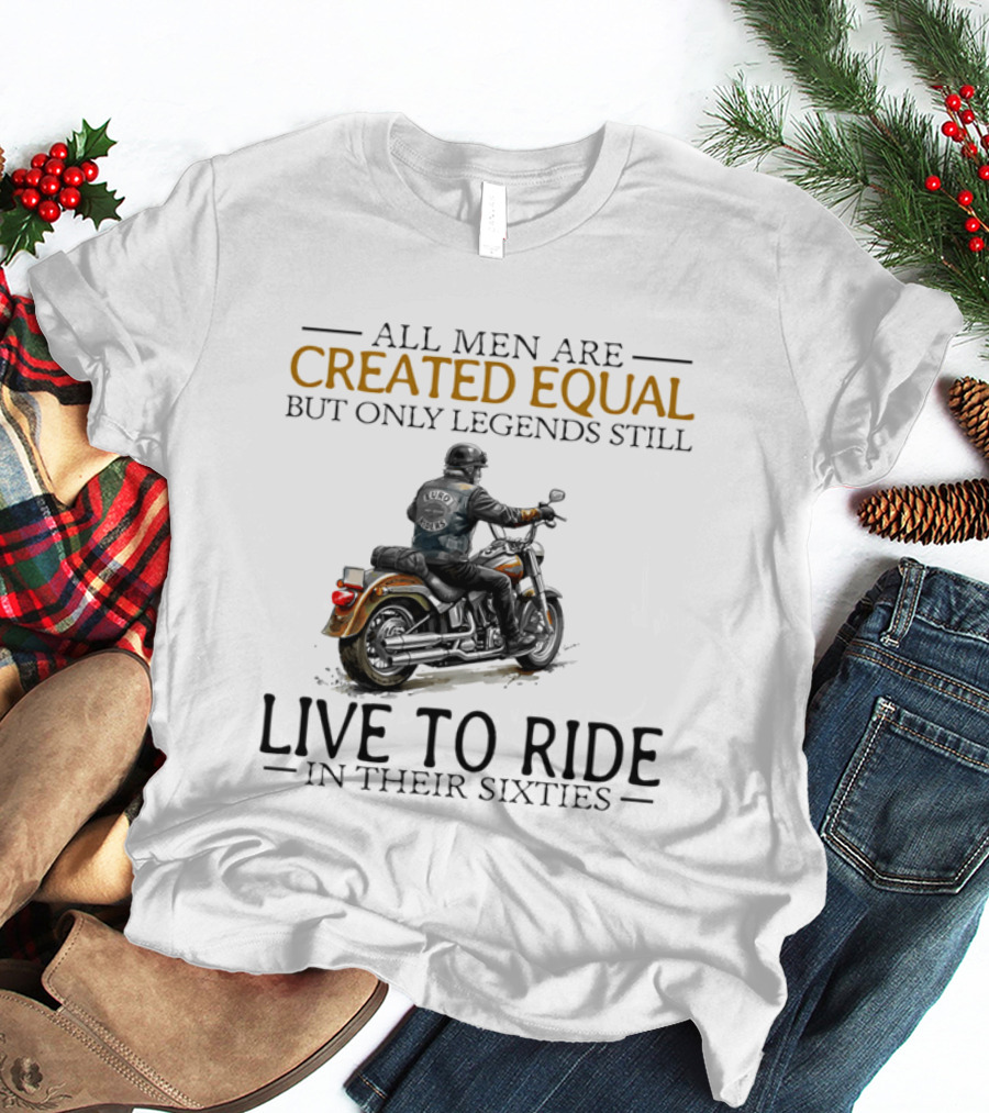 All Men Are Created Equal But Only Legends Still Live To Ride In Their Sixties Motorcycle Rider T-Shirt