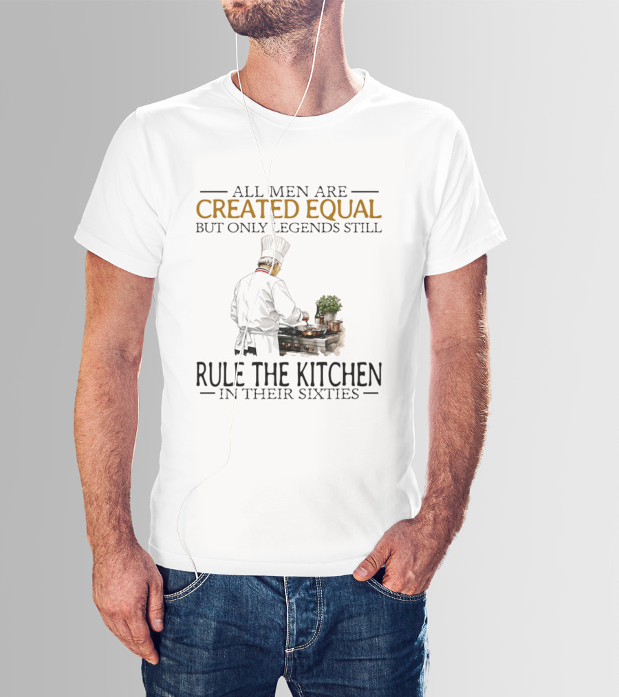 All Men Are Created Equal But Only Legends Still Rule The Kitchen In Their Sixties Chef Cooking T-Shirt