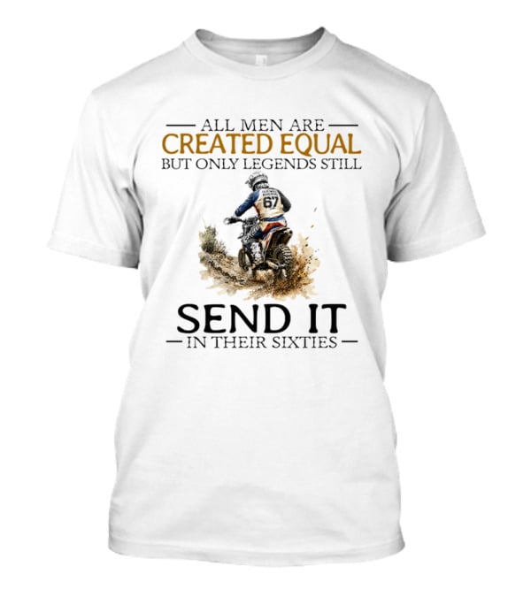 All Men Are Created Equal But Only Legends Still Send It In Their Sixties Dirt Biker T-Shirt