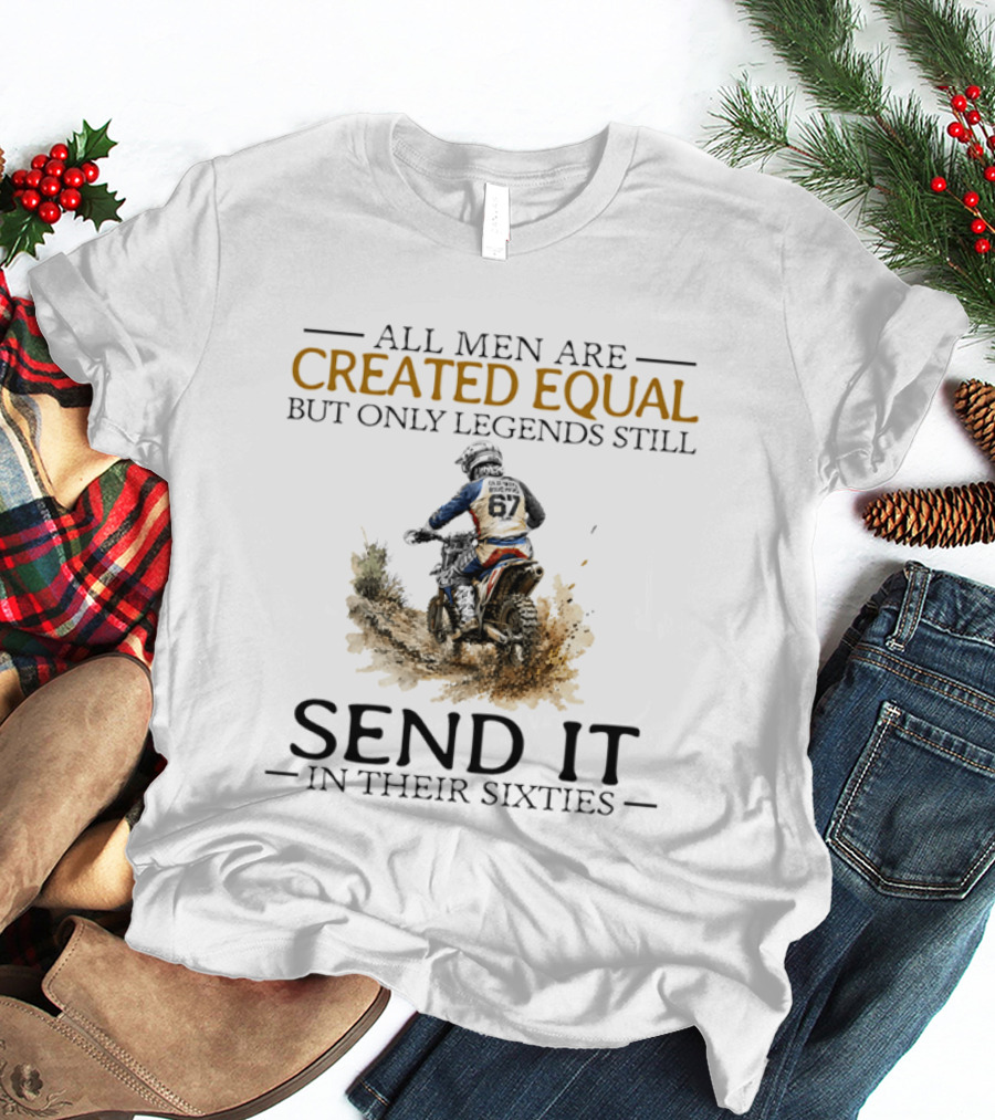 All Men Are Created Equal But Only Legends Still Send It In Their Sixties Dirt Biker T-Shirt