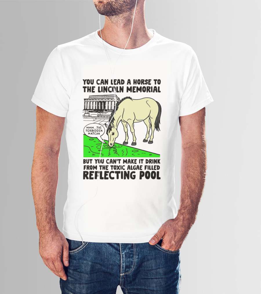 You Can Lead A Horse To The Lincoln Memorial Nnmm This Forbidden Matcha Toxic Algae Filled Reflecting Pool T-Shirt