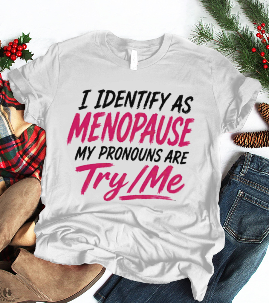 I Identify As Menopause My Pronouns Are Try Me T-Shirt
