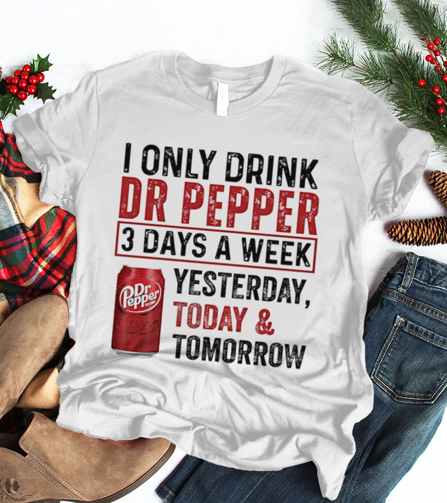 I Only Drink Dr Pepper 3 Days A Week Yesterday Today Tomorrow T-Shirt