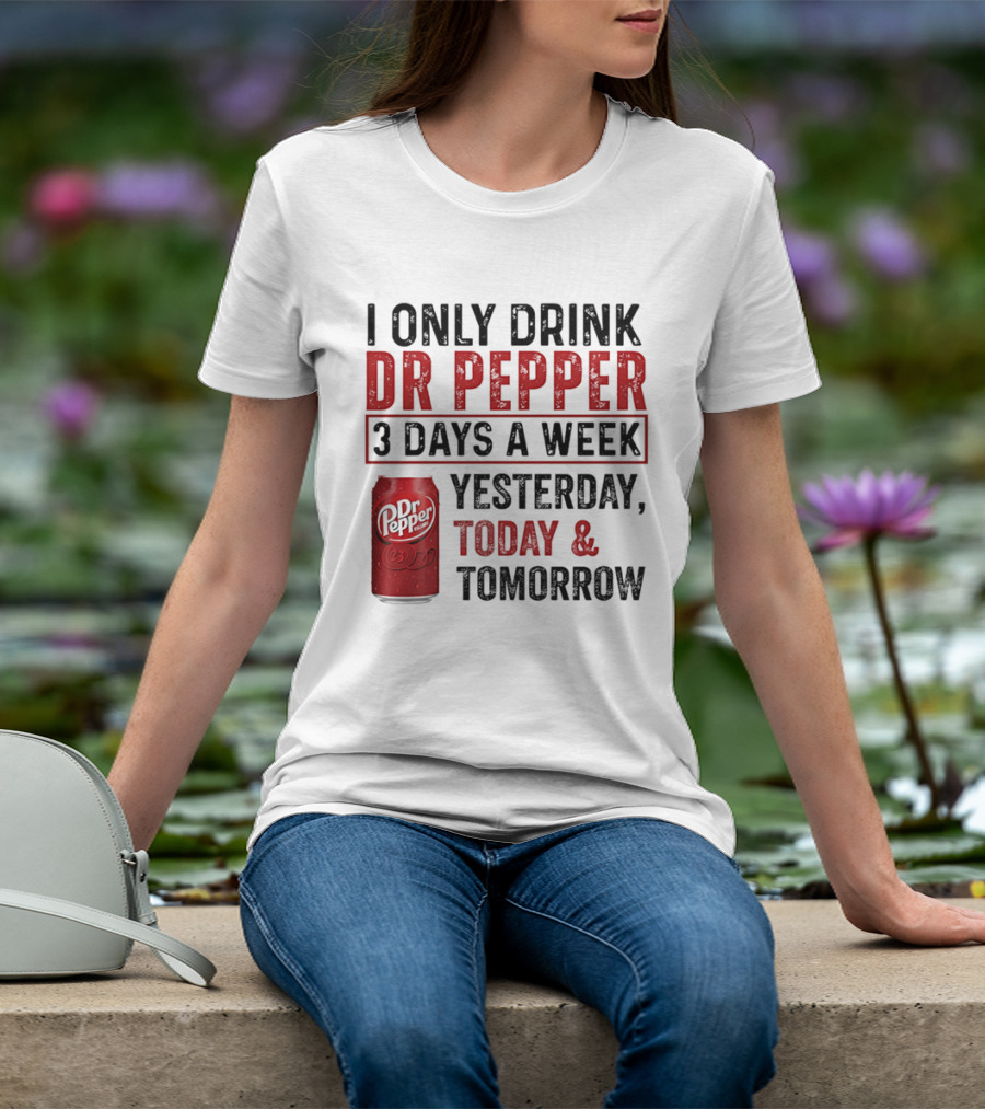 I Only Drink Dr Pepper 3 Days A Week Yesterday Today Tomorrow T-Shirt