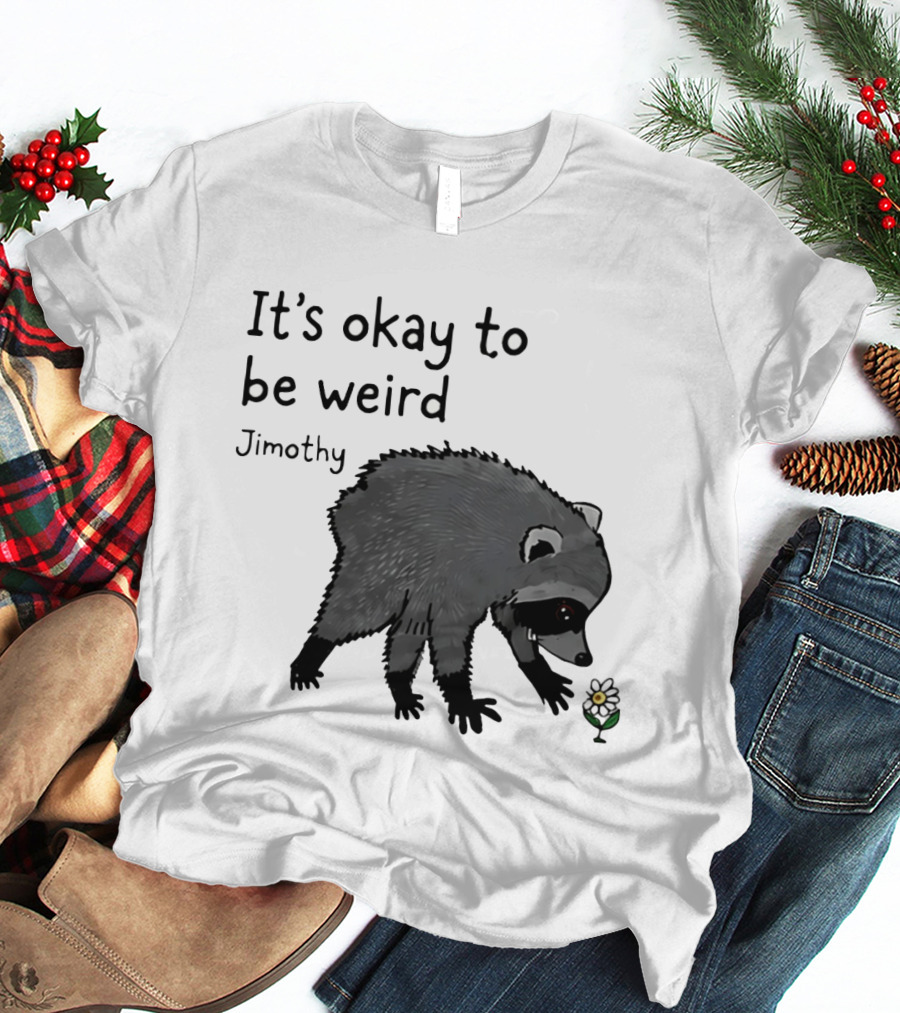 Jimothy It's Okay To Be Weird Raccoon With Flower T-Shirt