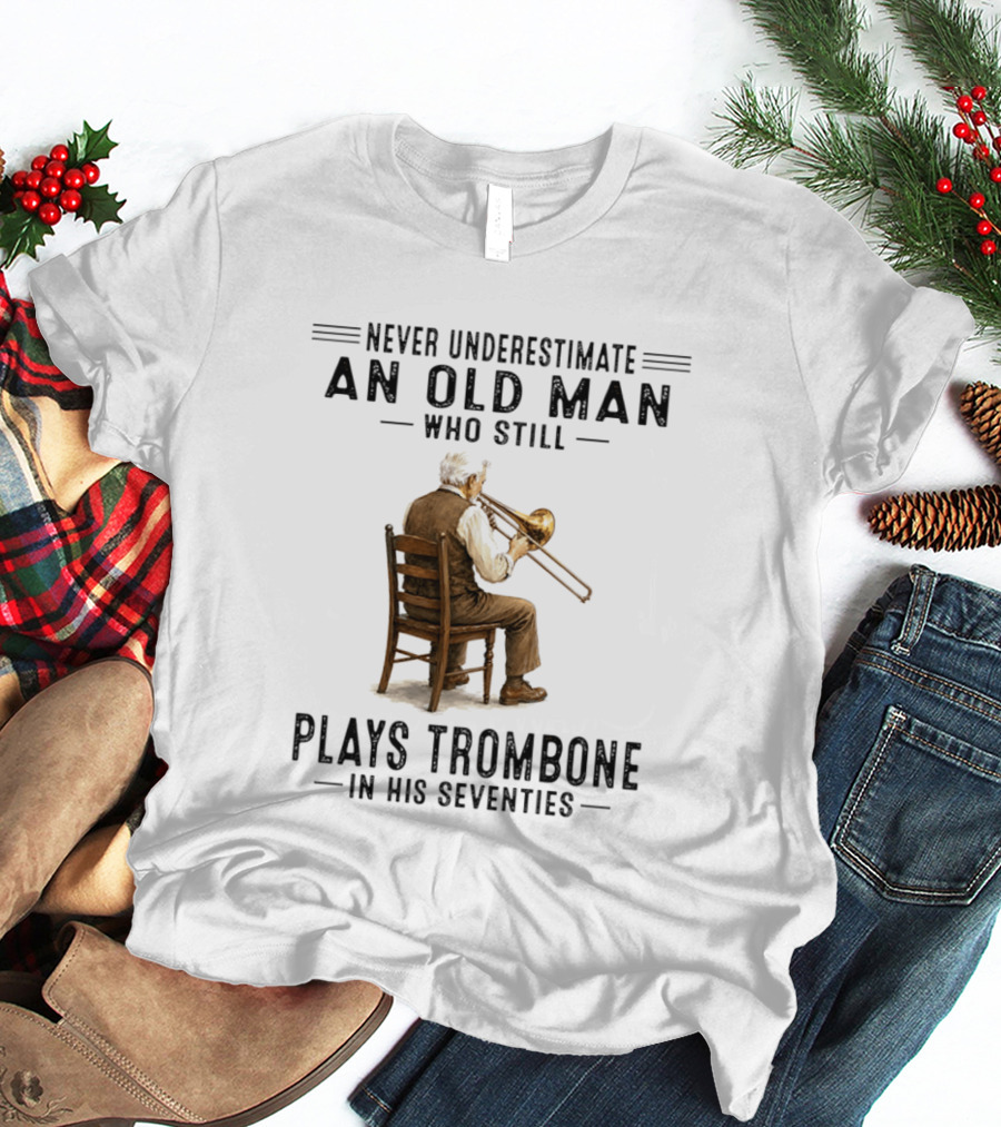 Never Underestimate An Old Man Who Still Plays Trombone In His Seventies T-Shirt