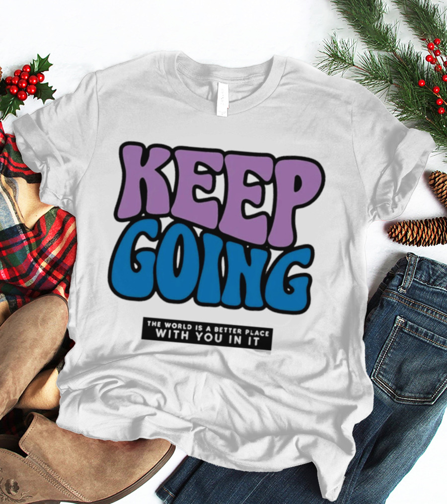 Keep Going The World Is A Better Place With You In It T-Shirt