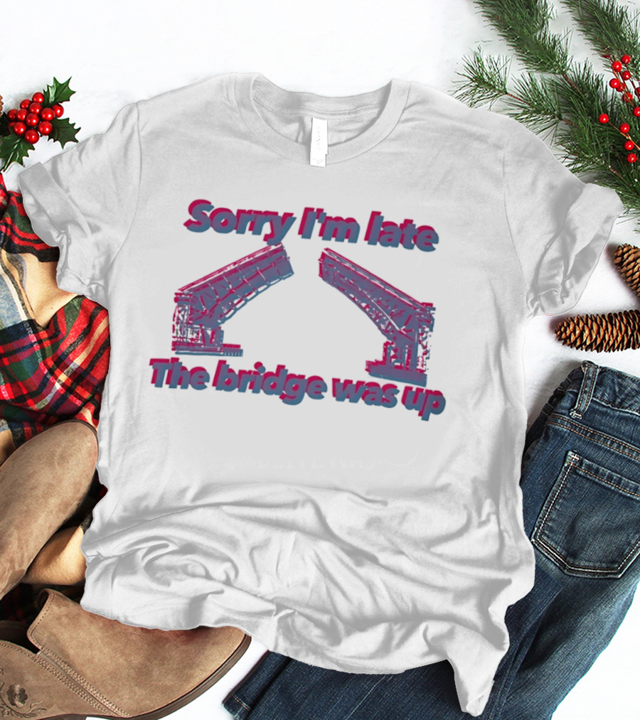 Sorry I'm Late The Bridge Was Up Funny Delayed Traffic Excuse T-Shirt