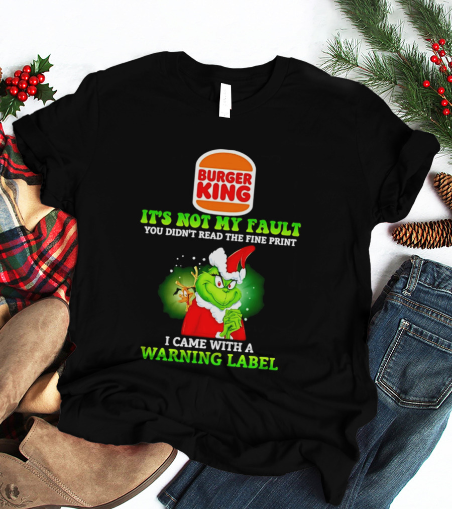 Burger King Grinch It's Not My Fault You Didn't Read The Fine Print I Came With A Warning Label T-Shirt