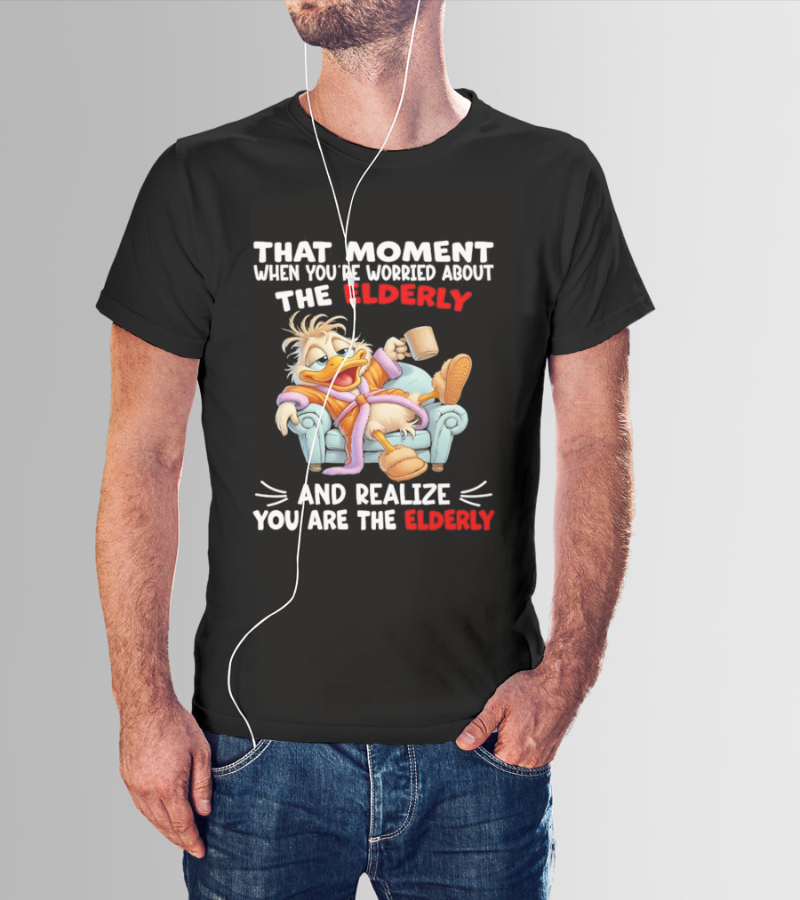 That Moment When You're Worried About The Elderly And Realize You Are The Elderly Duck T-Shirt