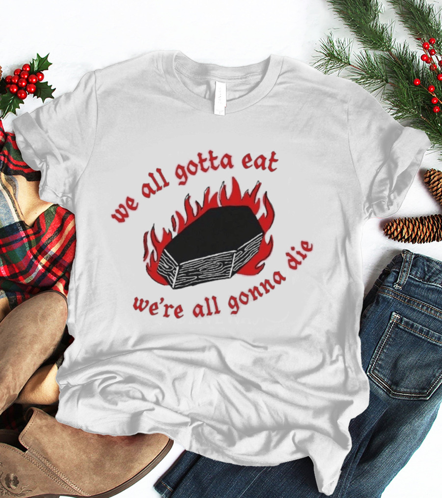 We All Gotta Eat We're All Gonna Die Coffin Flames T-Shirt
