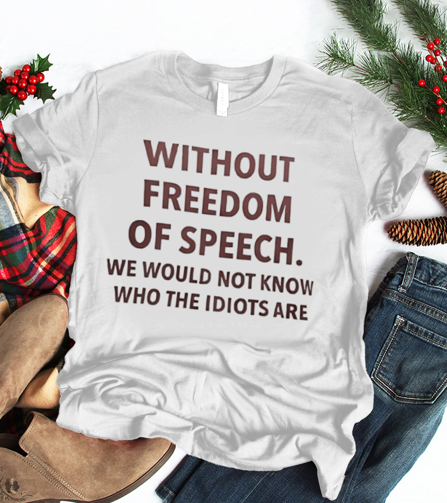 Without Freedom Of Speech We Would Not Know Who The Idiots Are T-Shirt
