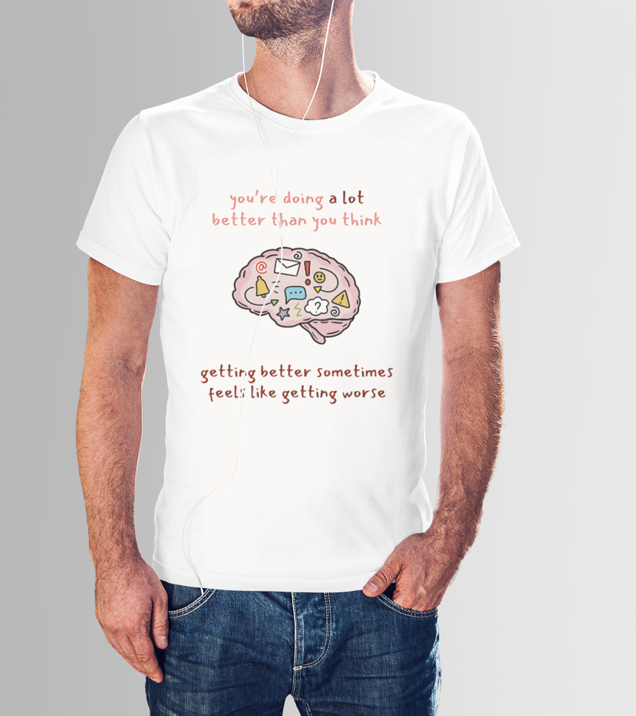 You're Doing A Lot Better Than You Think Getting Better Sometimes Feels Like Getting Worse Brain T-Shirt