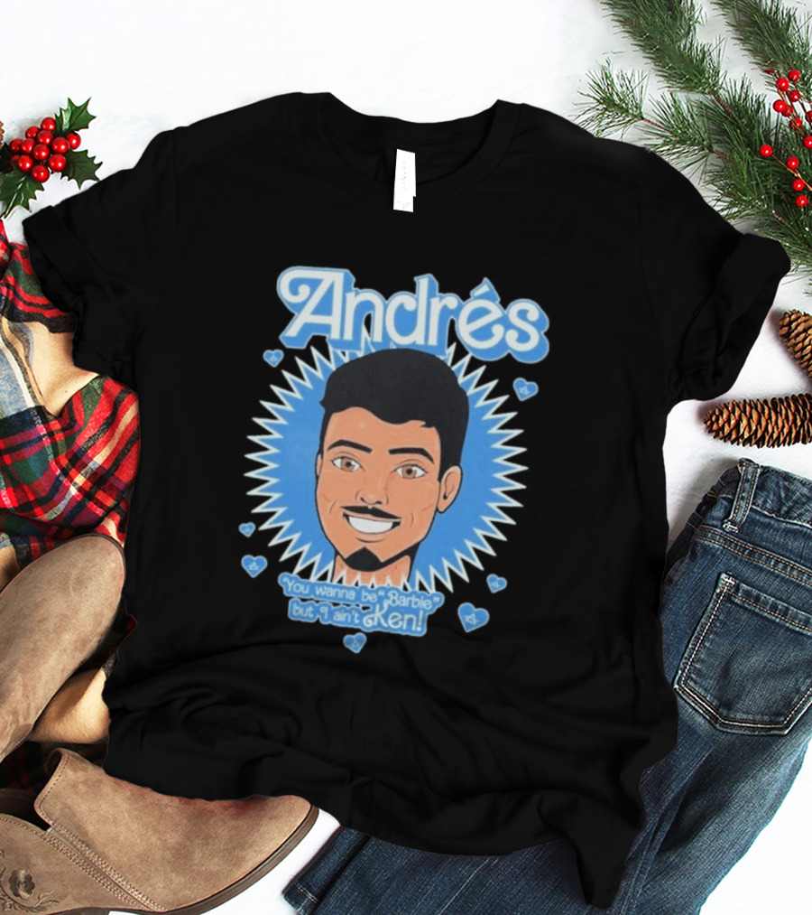 Andrés You Wanna Be Barbie But I Ain't Ken T-Shirt